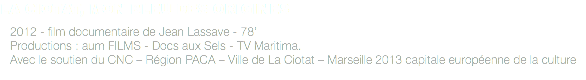 LA CIOTAT, MON BLEU DES ORIGINES 2012 - film documentaire de Jean Lassave - 78’ Productions : aum FILMS - Docs aux Sels - TV Maritima. Avec le soutien du CNC – Région PACA – Ville de La Ciotat – Marseille 2013 capitale européenne de la culture